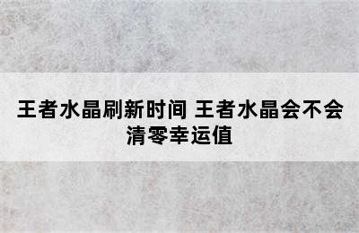 王者水晶刷新时间 王者水晶会不会清零幸运值